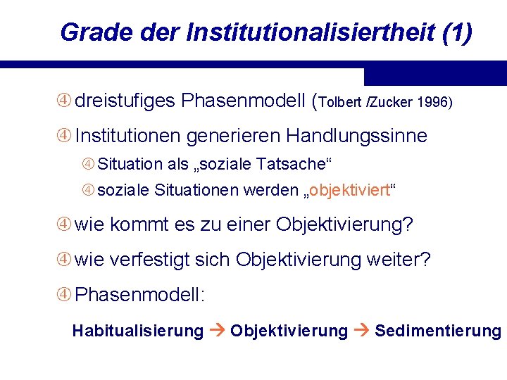 Grade der Institutionalisiertheit (1) dreistufiges Phasenmodell (Tolbert /Zucker 1996) Institutionen generieren Handlungssinne Situation als