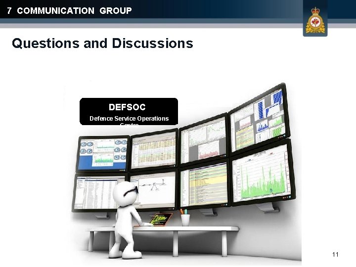 7 COMMUNICATION GROUP Questions and Discussions DEFSOC Defence Service Operations Centre 11 