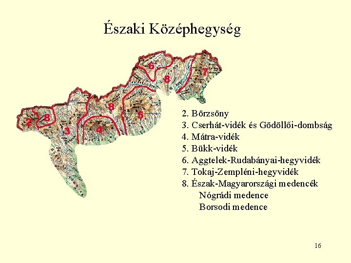 Északi Középhegység 2. Börzsöny 3. Cserhát-vidék és Gödöllői-dombság 4. Mátra-vidék 5. Bükk-vidék 6. Aggtelek-Rudabányai-hegyvidék