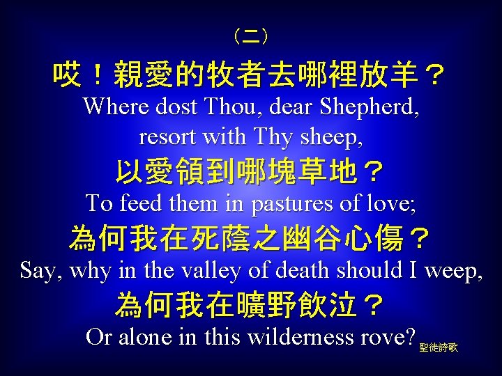 （二） 哎！親愛的牧者去哪裡放羊？ Where dost Thou, dear Shepherd, resort with Thy sheep, 以愛領到哪塊草地？ To feed