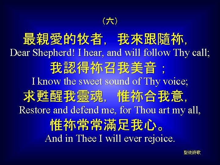 （六） 最親愛的牧者，我來跟隨祢， Dear Shepherd! I hear, and will follow Thy call; 我認得祢召我美音； I know