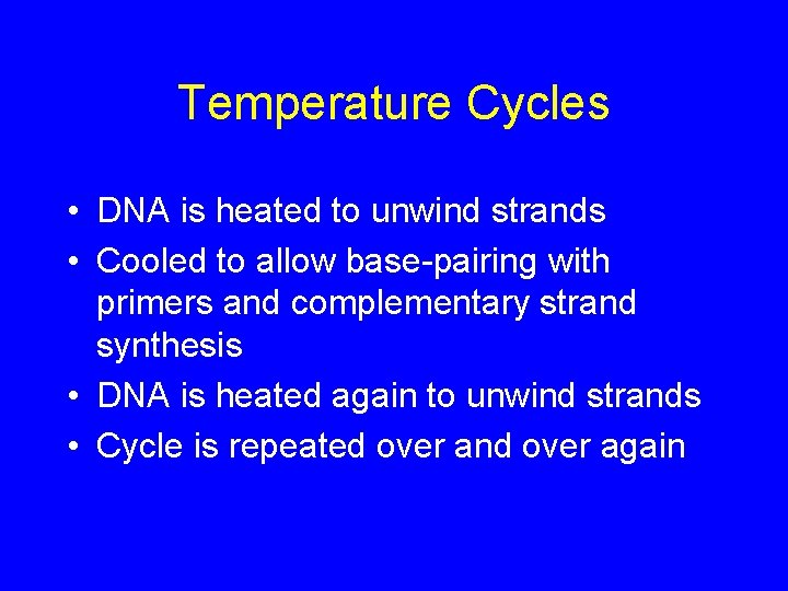 Temperature Cycles • DNA is heated to unwind strands • Cooled to allow base-pairing