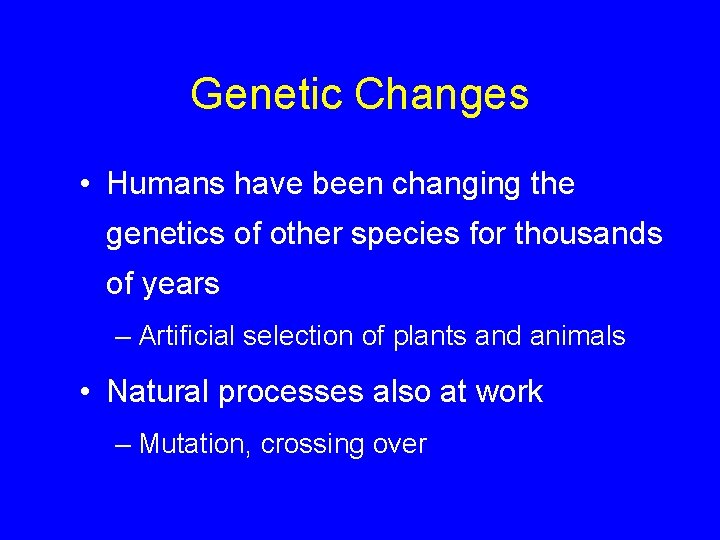 Genetic Changes • Humans have been changing the genetics of other species for thousands