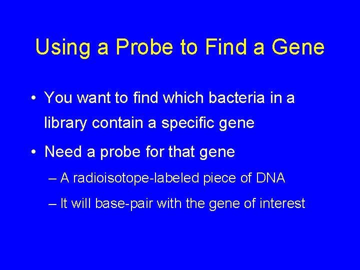 Using a Probe to Find a Gene • You want to find which bacteria