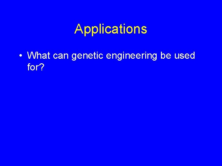 Applications • What can genetic engineering be used for? 