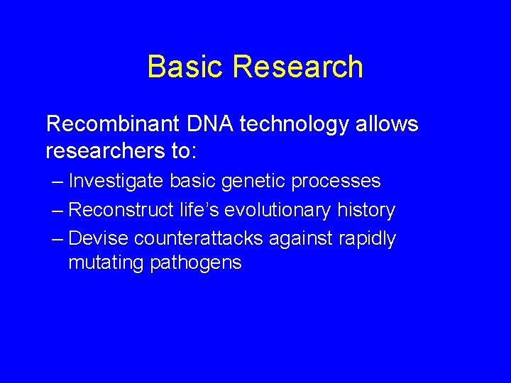 Basic Research Recombinant DNA technology allows researchers to: – Investigate basic genetic processes –