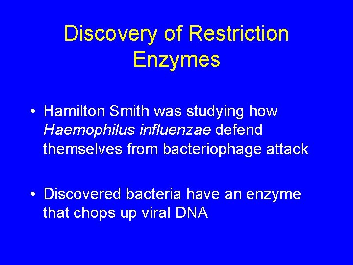 Discovery of Restriction Enzymes • Hamilton Smith was studying how Haemophilus influenzae defend themselves