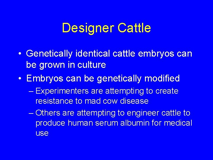 Designer Cattle • Genetically identical cattle embryos can be grown in culture • Embryos