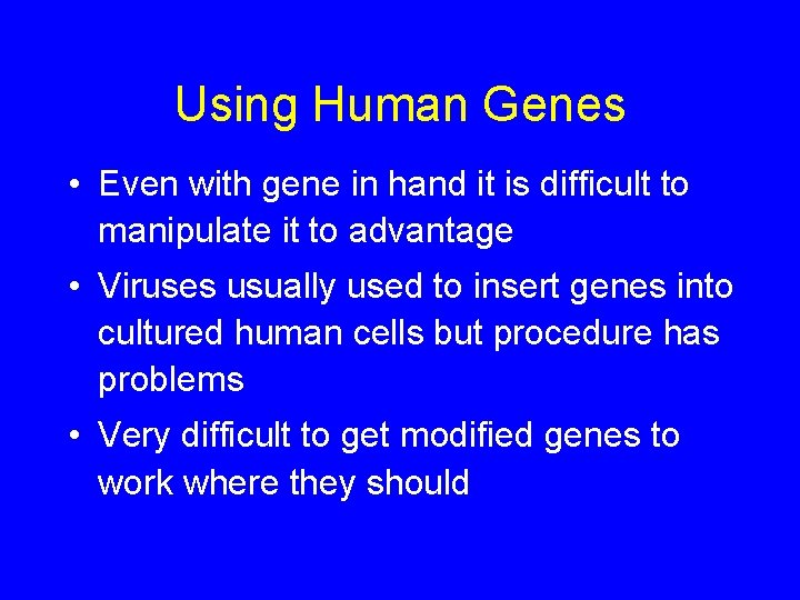 Using Human Genes • Even with gene in hand it is difficult to manipulate