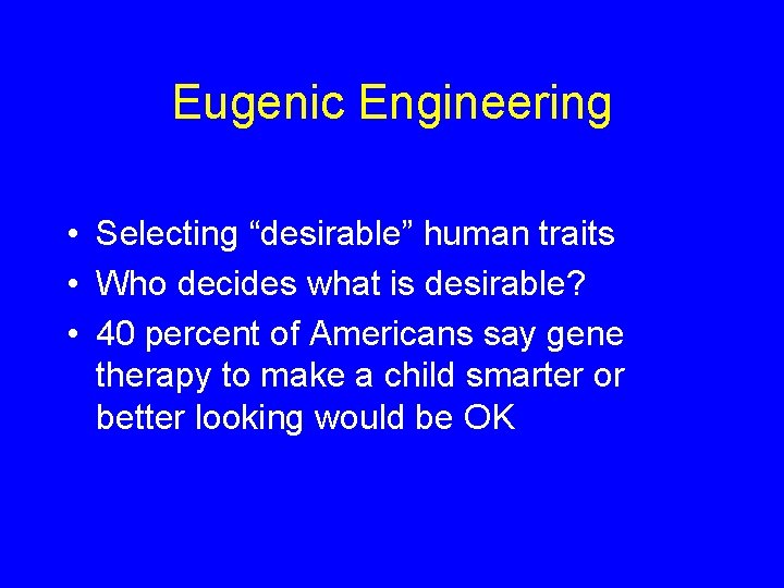 Eugenic Engineering • Selecting “desirable” human traits • Who decides what is desirable? •