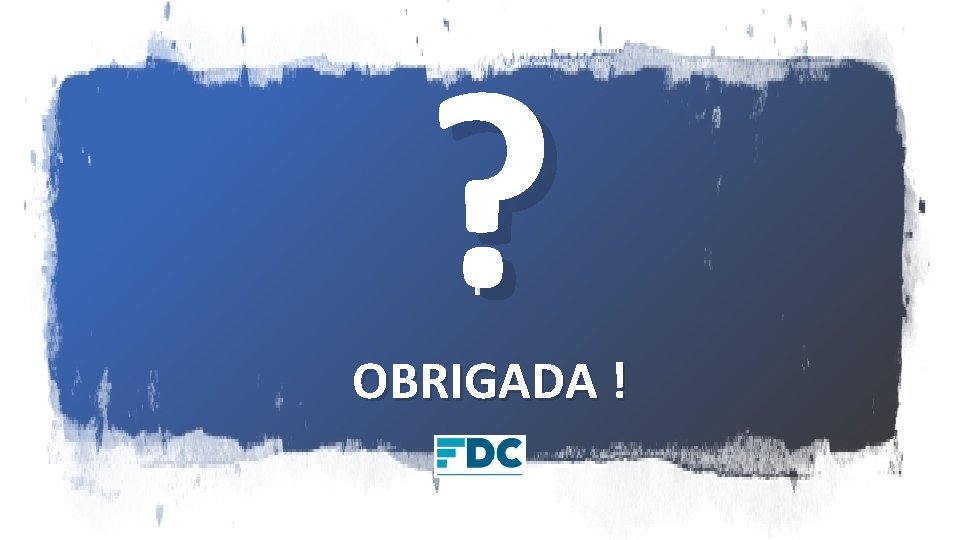 ? OBRIGADA ! ? OBRIGADA !