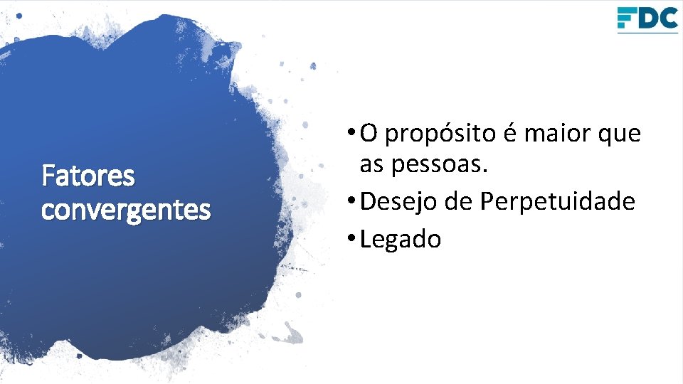 Fatores convergentes • O propósito é maior que as pessoas. • Desejo de Perpetuidade Fatores convergentes • O propósito é maior que as pessoas. • Desejo de Perpetuidade