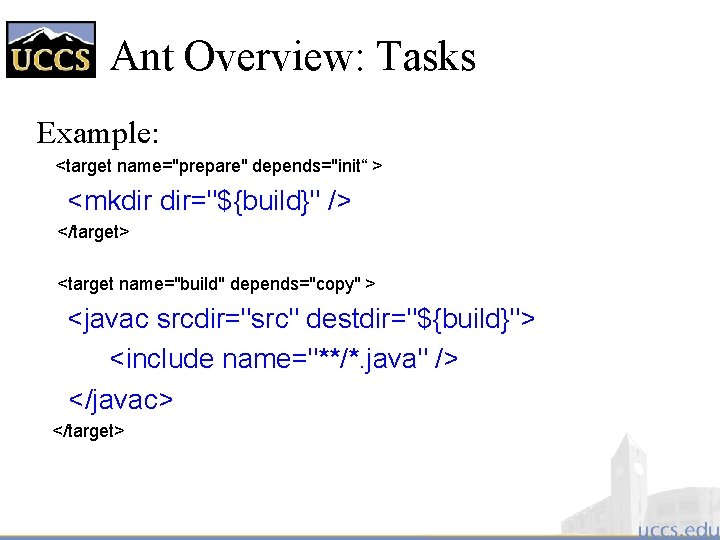 Ant Overview: Tasks Example: <target name="prepare" depends="init“ > <mkdir dir="${build}" /> </target> <target name="build"