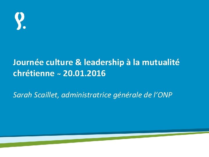 Journée culture & leadership à la mutualité chrétienne 20. 01. 2016 Sarah Scaillet, administratrice