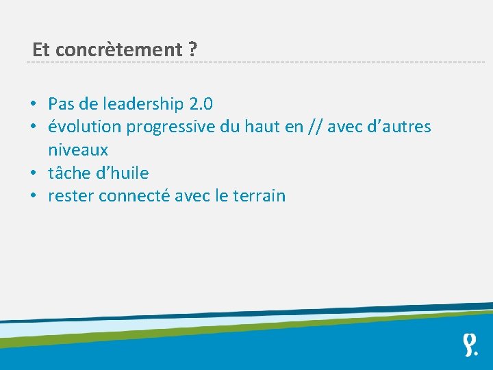 Et concrètement ? • Pas de leadership 2. 0 • évolution progressive du haut