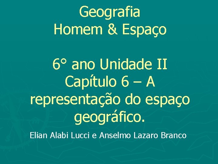 Geografia Homem & Espaço 6° ano Unidade II Capítulo 6 – A representação do