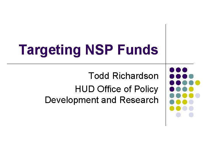 Targeting NSP Funds Todd Richardson HUD Office of Policy Development and Research Targeting NSP Funds Todd Richardson HUD Office of Policy Development and Research