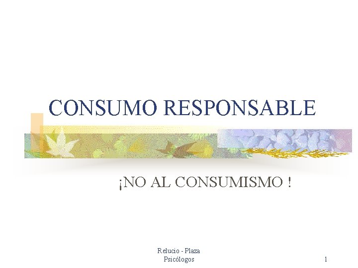 CONSUMO RESPONSABLE ¡NO AL CONSUMISMO ! Relucio - Plaza Psicólogos 1 