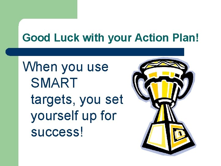Good Luck with your Action Plan! When you use SMART targets, you set yourself