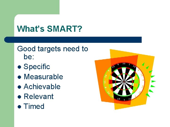 What’s SMART? Good targets need to be: l Specific l Measurable l Achievable l