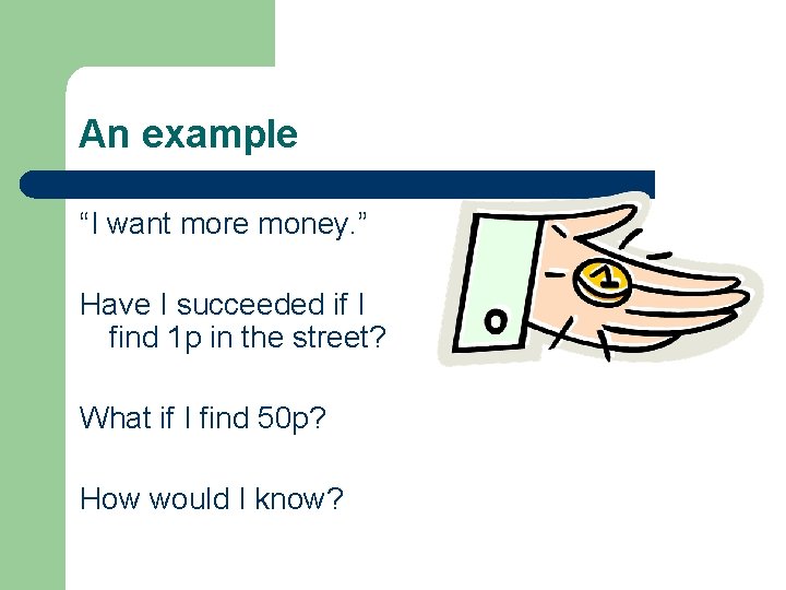 An example “I want more money. ” Have I succeeded if I find 1