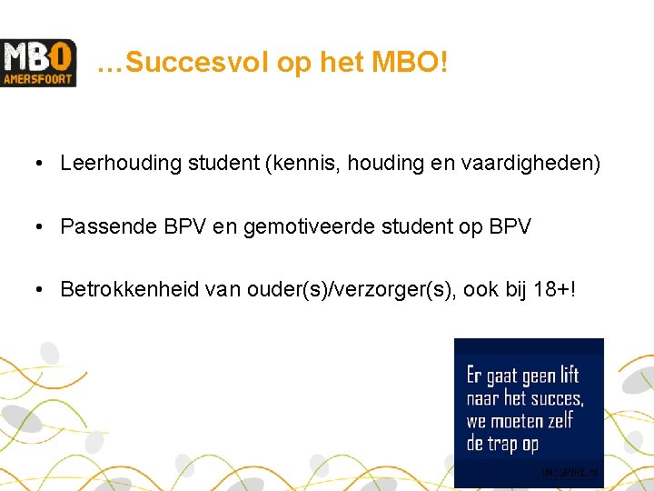 …Succesvol op het MBO! • Leerhouding student (kennis, houding en vaardigheden) • Passende BPV