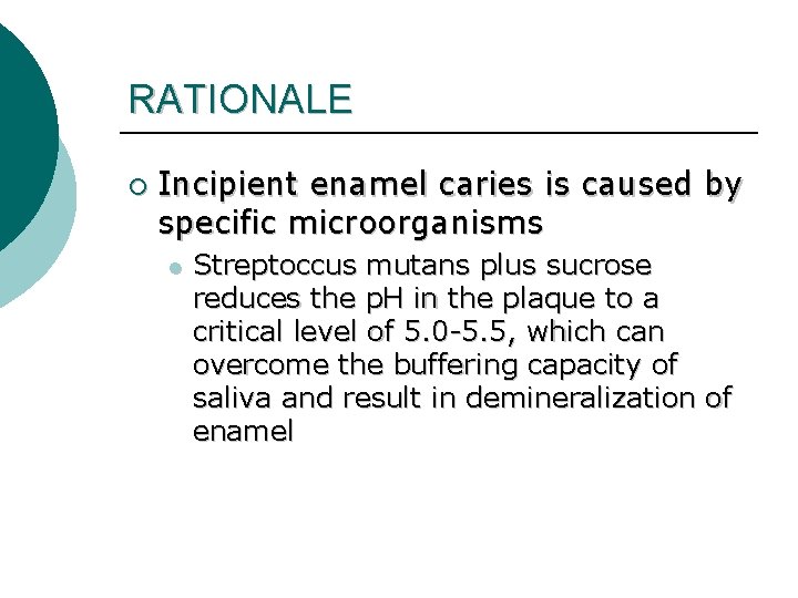 RATIONALE ¡ Incipient enamel caries is caused by specific microorganisms l Streptoccus mutans plus