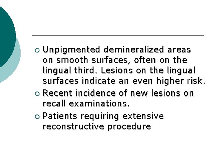 Unpigmented demineralized areas on smooth surfaces, often on the lingual third. Lesions on the