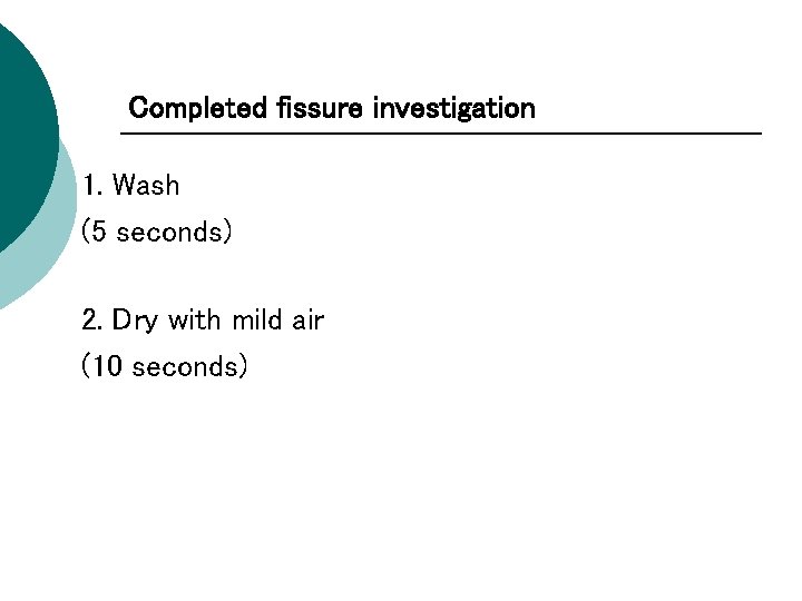 Completed fissure investigation 1. Wash (5 seconds) 2. Dry with mild air (10 seconds)