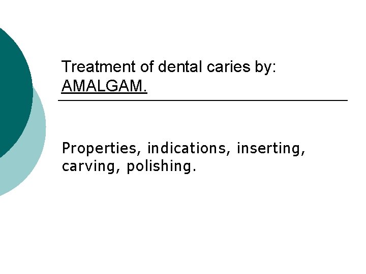 Treatment of dental caries by: AMALGAM. Properties, indications, inserting, carving, polishing. 
