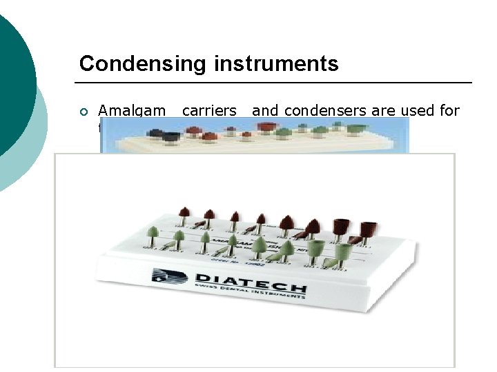 Condensing instruments ¡ Amalgam carriers and condensers are used for this purpose. 