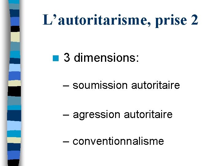 L’autoritarisme, prise 2 n 3 dimensions: – soumission autoritaire – agression autoritaire – conventionnalisme