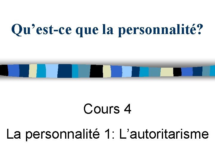 Qu’est-ce que la personnalité? Cours 4 La personnalité 1: L’autoritarisme 