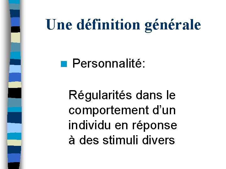 Une définition générale n Personnalité: Régularités dans le comportement d’un individu en réponse à