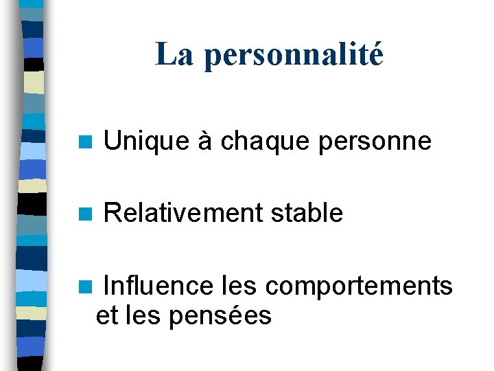 La personnalité n Unique à chaque personne n Relativement stable n Influence les comportements