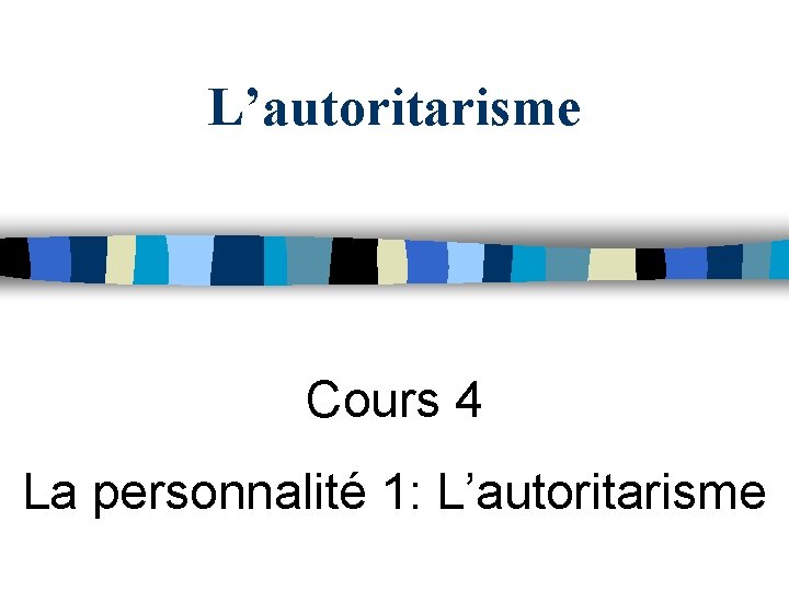 L’autoritarisme Cours 4 La personnalité 1: L’autoritarisme 