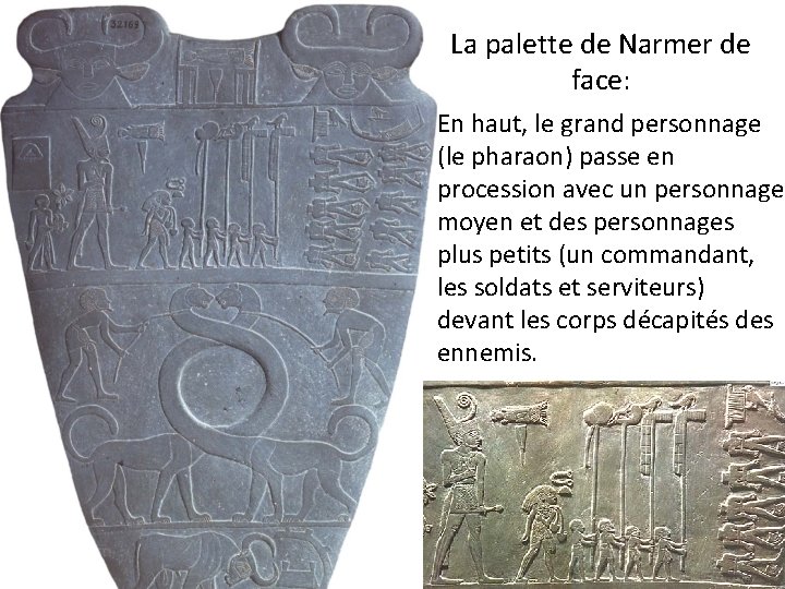 La palette de Narmer de face: En haut, le grand personnage (le pharaon) passe La palette de Narmer de face: En haut, le grand personnage (le pharaon) passe