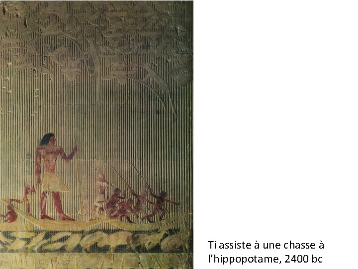 Ti assiste à une chasse à l’hippopotame, 2400 bc Ti assiste à une chasse à l’hippopotame, 2400 bc