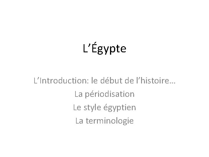 L’Égypte L’Introduction: le début de l’histoire… La périodisation Le style égyptien La terminologie L’Égypte L’Introduction: le début de l’histoire… La périodisation Le style égyptien La terminologie