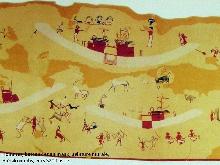 Hommes, bateaux et animaux, peinture murale, Hiérakonpolis, vers 3200 av. J. C. Hommes, bateaux et animaux, peinture murale, Hiérakonpolis, vers 3200 av. J. C.