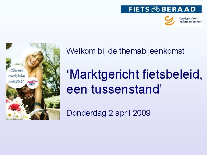 Welkom bij de themabijeenkomst ‘Marktgericht fietsbeleid, een tussenstand’ Donderdag 2 april 2009 