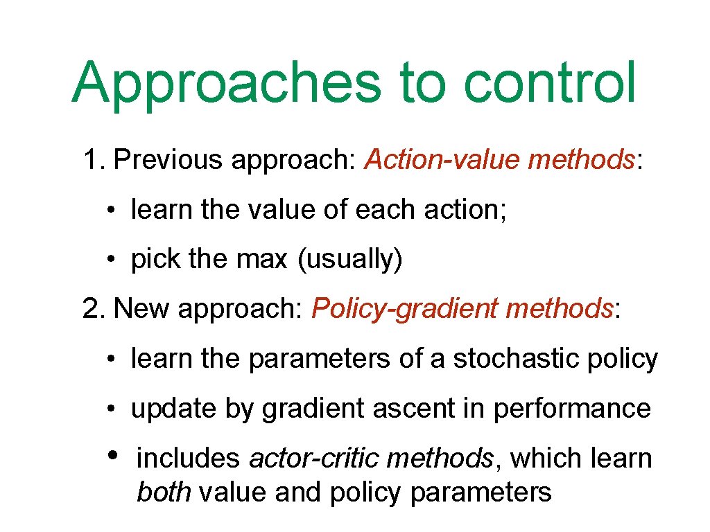 Approaches to control 1. Previous approach: Action-value methods: • learn the value of each