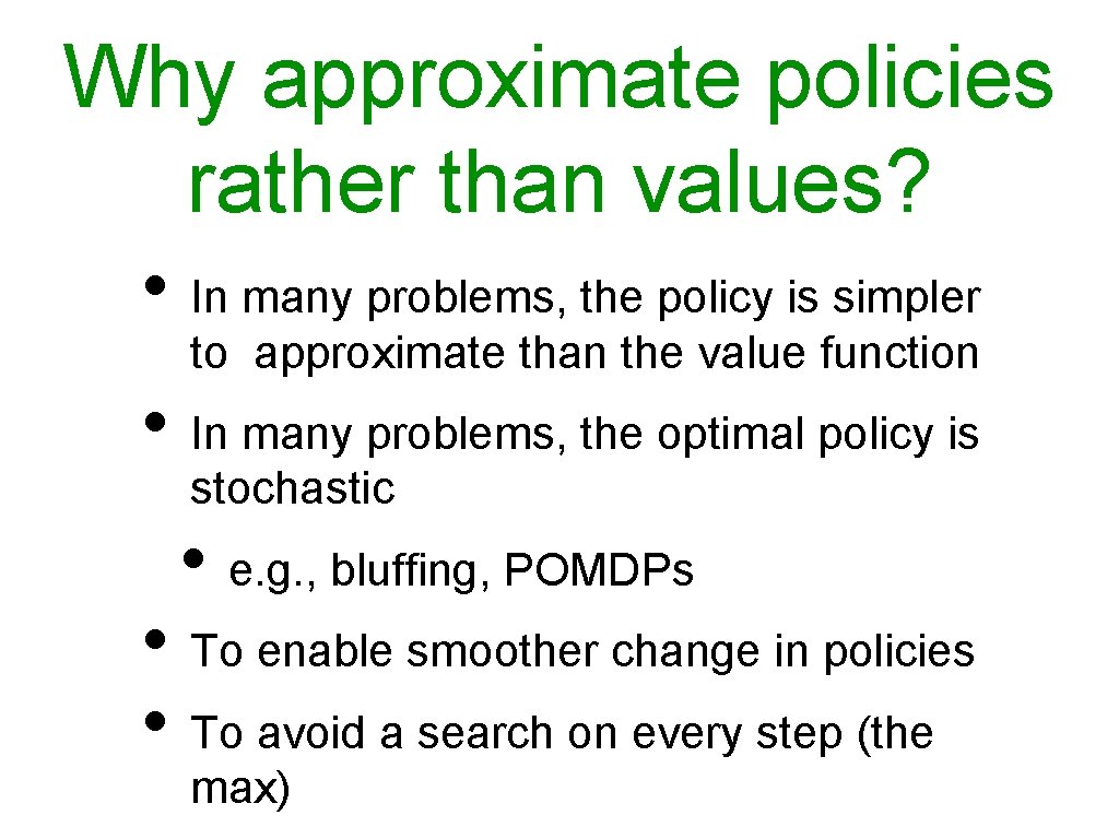 Why approximate policies rather than values? • In many problems, the policy is simpler