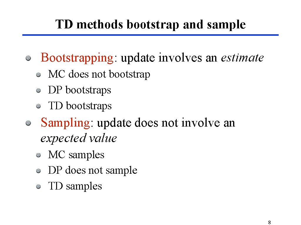TD methods bootstrap and sample Bootstrapping: update involves an estimate MC does not bootstrap