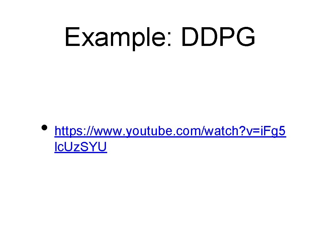 Example: DDPG • https: //www. youtube. com/watch? v=i. Fg 5 lc. Uz. SYU 