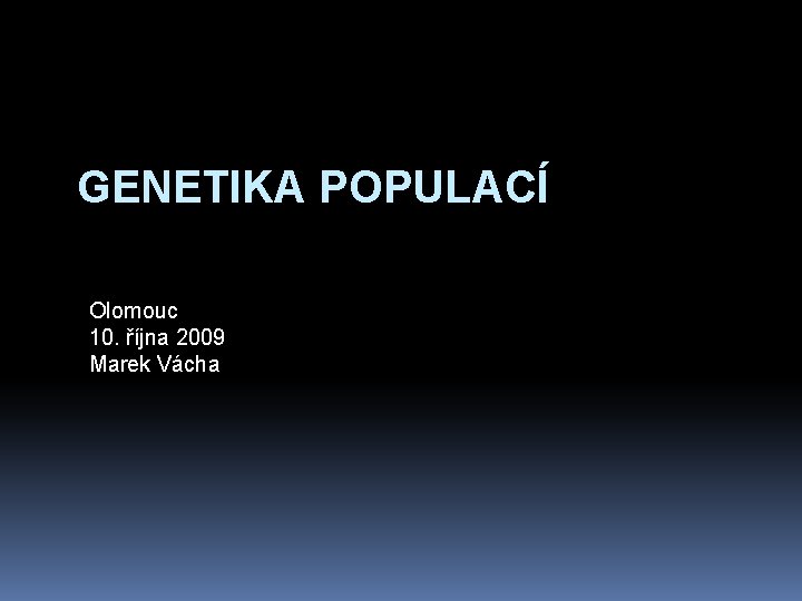 GENETIKA POPULACÍ Olomouc 10. října 2009 Marek Vácha 