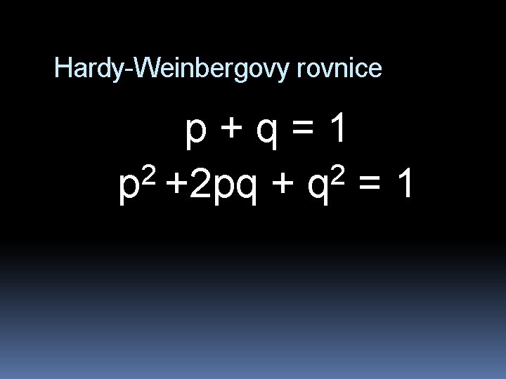 Hardy-Weinbergovy rovnice p + q = 1 2 2 p +2 pq + q