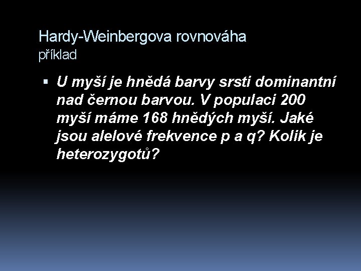 Hardy-Weinbergova rovnováha příklad U myší je hnědá barvy srsti dominantní nad černou barvou. V