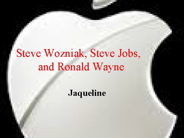 Steve Wozniak, Steve Jobs, and Ronald Wayne Jaqueline 