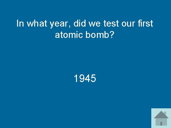 In what year, did we test our first atomic bomb? 1945 